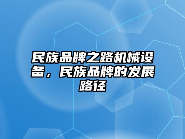 民族品牌之路機械設備，民族品牌的發(fā)展路徑