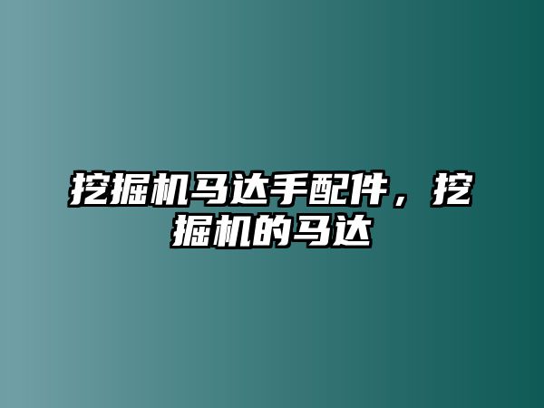 挖掘機(jī)馬達(dá)手配件，挖掘機(jī)的馬達(dá)