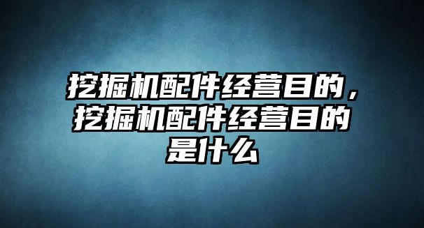 挖掘機(jī)配件經(jīng)營(yíng)目的，挖掘機(jī)配件經(jīng)營(yíng)目的是什么