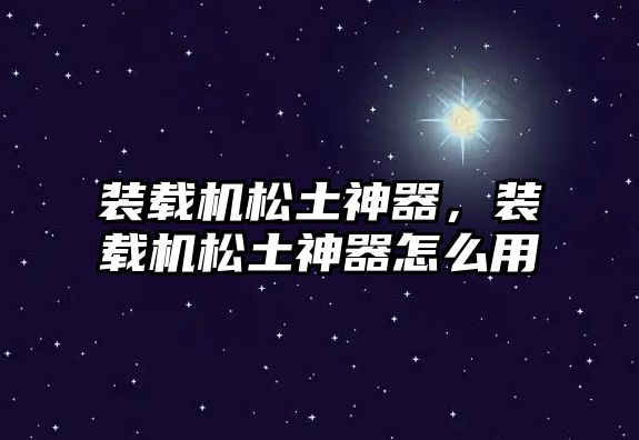 裝載機(jī)松土神器，裝載機(jī)松土神器怎么用