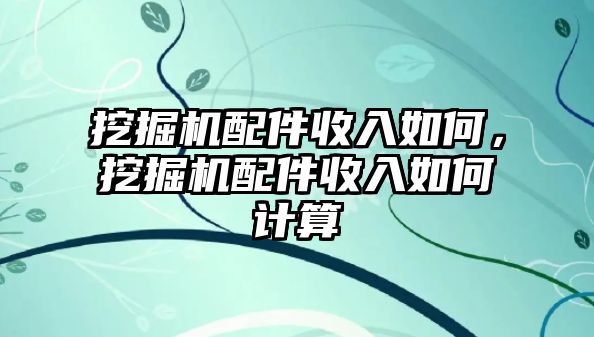 挖掘機配件收入如何，挖掘機配件收入如何計算