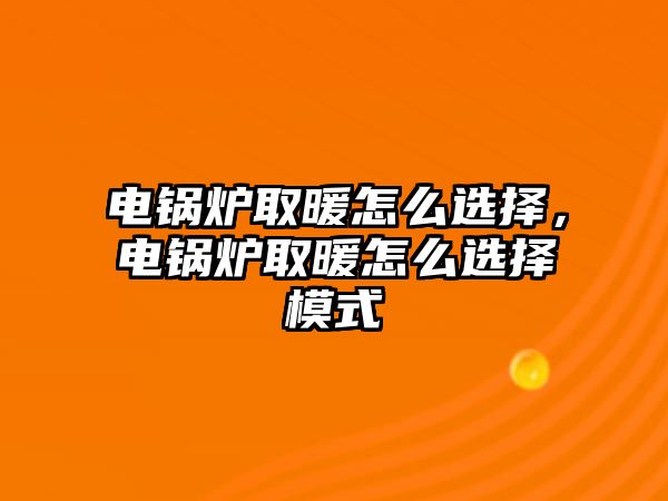 電鍋爐取暖怎么選擇，電鍋爐取暖怎么選擇模式