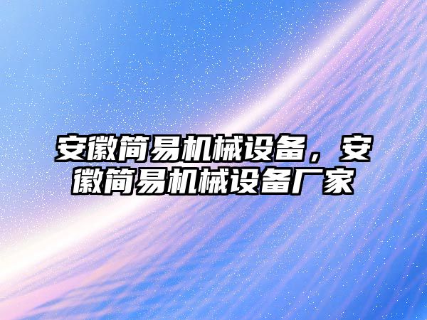 安徽簡易機(jī)械設(shè)備，安徽簡易機(jī)械設(shè)備廠家