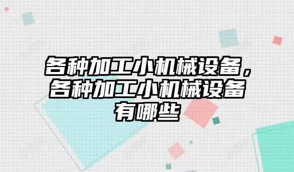 各種加工小機械設備，各種加工小機械設備有哪些