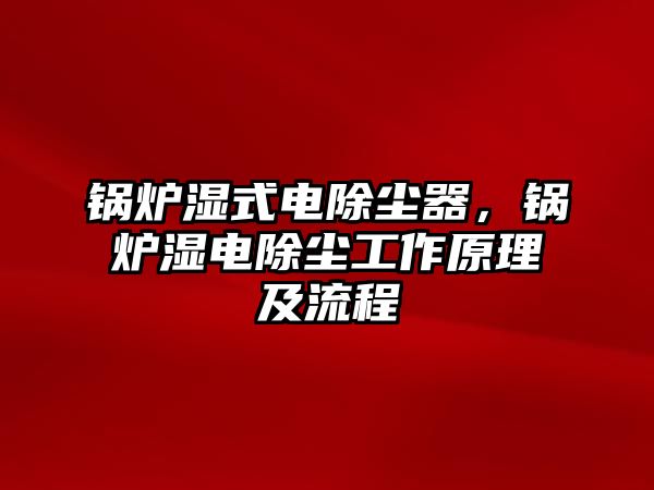 鍋爐濕式電除塵器，鍋爐濕電除塵工作原理及流程