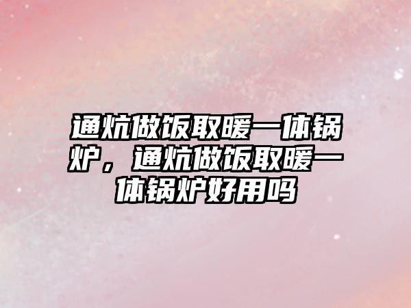 通炕做飯取暖一體鍋爐，通炕做飯取暖一體鍋爐好用嗎