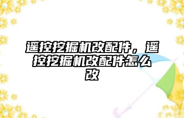 遙控挖掘機改配件，遙控挖掘機改配件怎么改