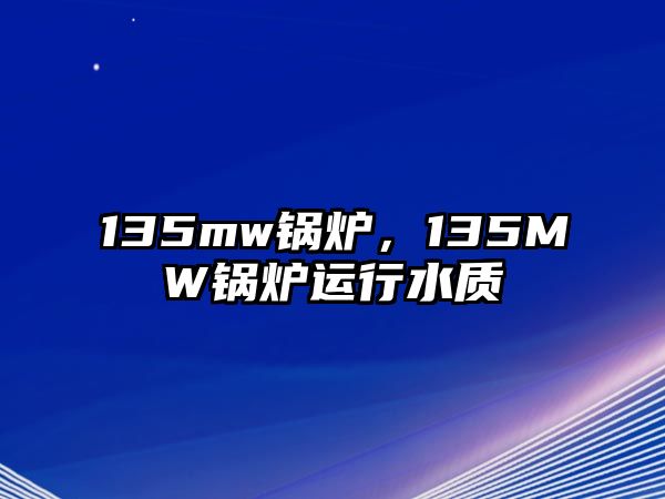 135mw鍋爐，135MW鍋爐運(yùn)行水質(zhì)