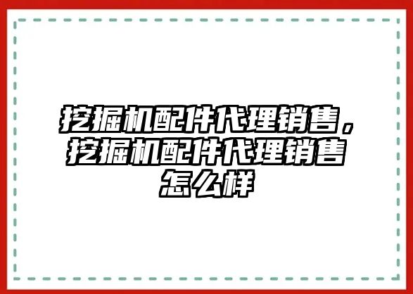 挖掘機(jī)配件代理銷售，挖掘機(jī)配件代理銷售怎么樣