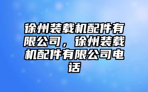 徐州裝載機(jī)配件有限公司，徐州裝載機(jī)配件有限公司電話