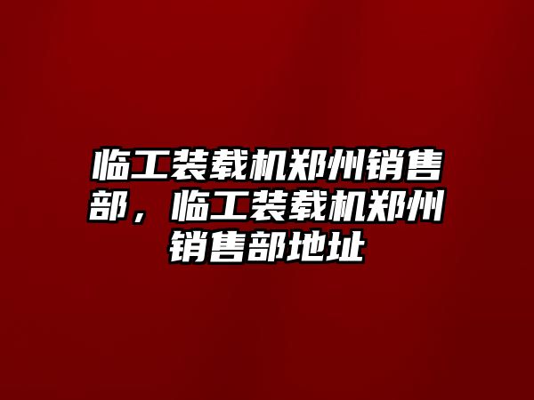 臨工裝載機(jī)鄭州銷售部，臨工裝載機(jī)鄭州銷售部地址