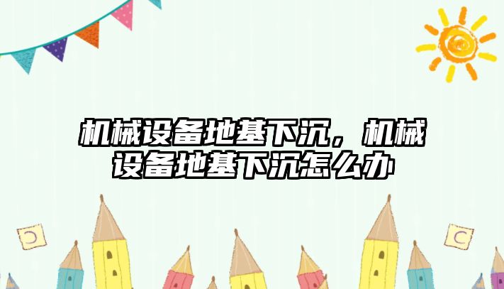 機械設備地基下沉，機械設備地基下沉怎么辦