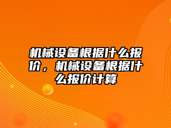 機(jī)械設(shè)備根據(jù)什么報(bào)價(jià)，機(jī)械設(shè)備根據(jù)什么報(bào)價(jià)計(jì)算