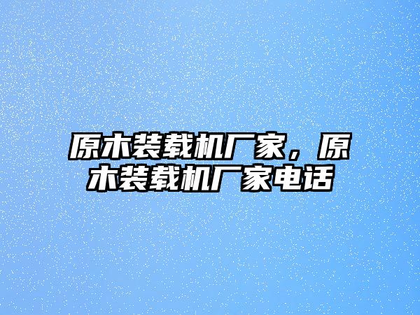 原木裝載機(jī)廠家，原木裝載機(jī)廠家電話