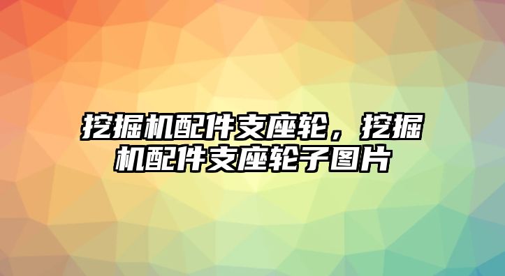 挖掘機(jī)配件支座輪，挖掘機(jī)配件支座輪子圖片