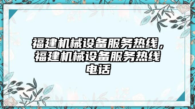 福建機(jī)械設(shè)備服務(wù)熱線，福建機(jī)械設(shè)備服務(wù)熱線電話