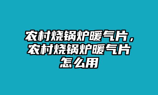 農(nóng)村燒鍋爐暖氣片，農(nóng)村燒鍋爐暖氣片怎么用