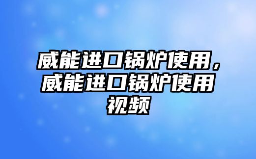 威能進(jìn)口鍋爐使用，威能進(jìn)口鍋爐使用視頻