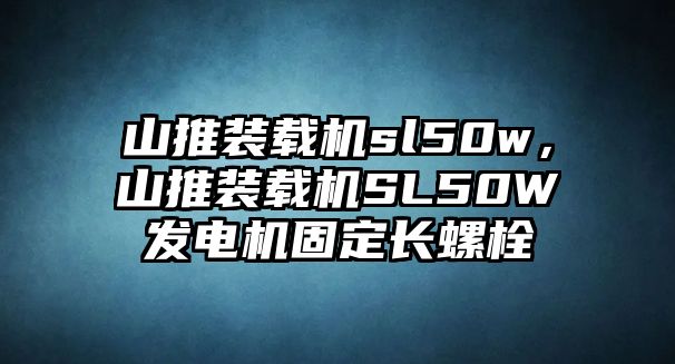 山推裝載機sl50w，山推裝載機SL50W發(fā)電機固定長螺栓