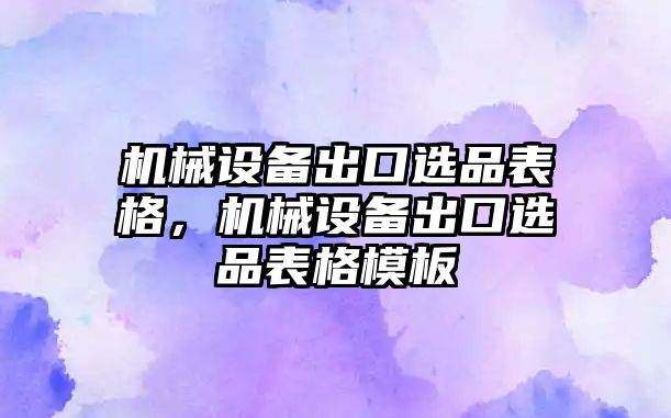 機械設(shè)備出口選品表格，機械設(shè)備出口選品表格模板