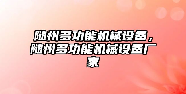 隨州多功能機械設(shè)備，隨州多功能機械設(shè)備廠家