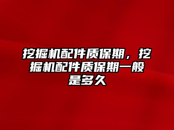 挖掘機配件質(zhì)保期，挖掘機配件質(zhì)保期一般是多久