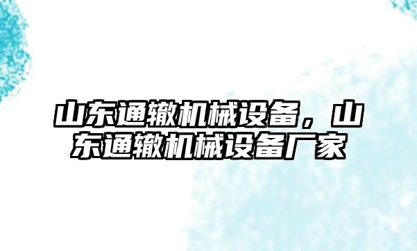 山東通轍機械設(shè)備，山東通轍機械設(shè)備廠家