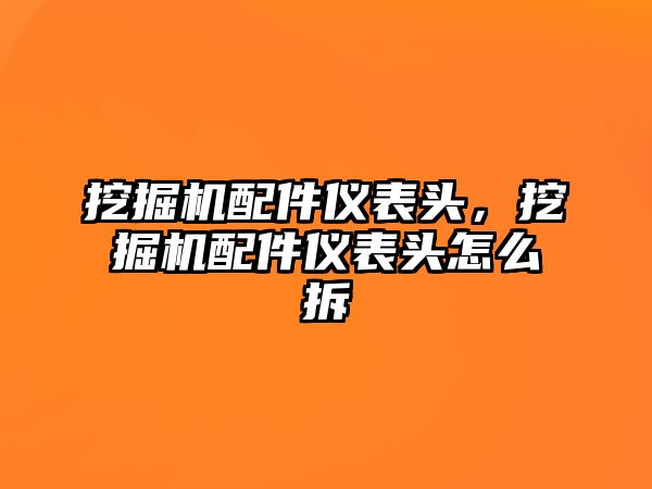 挖掘機配件儀表頭，挖掘機配件儀表頭怎么拆