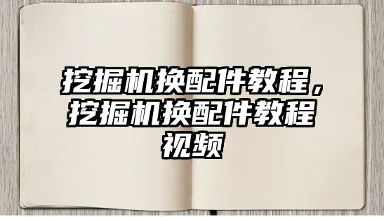 挖掘機(jī)換配件教程，挖掘機(jī)換配件教程視頻