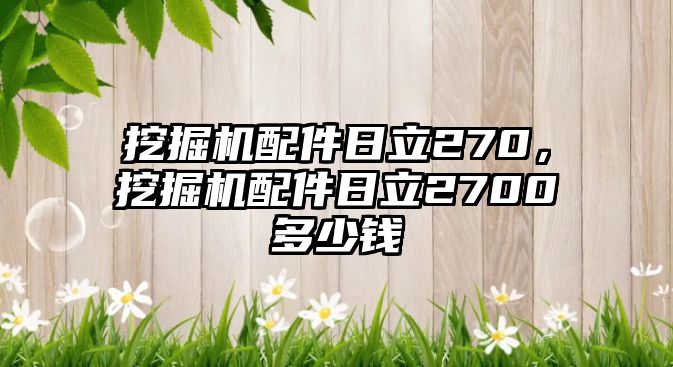 挖掘機(jī)配件日立270，挖掘機(jī)配件日立2700多少錢