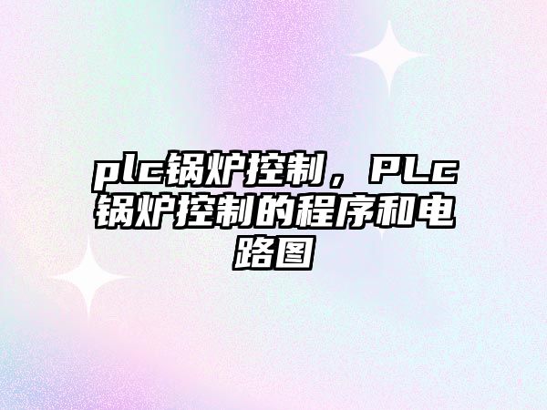 plc鍋爐控制，PLc鍋爐控制的程序和電路圖