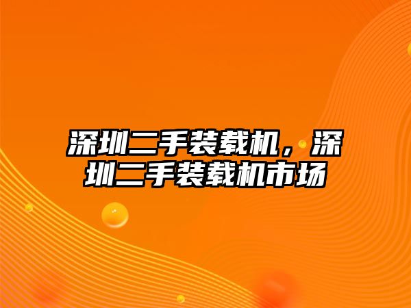 深圳二手裝載機(jī)，深圳二手裝載機(jī)市場(chǎng)