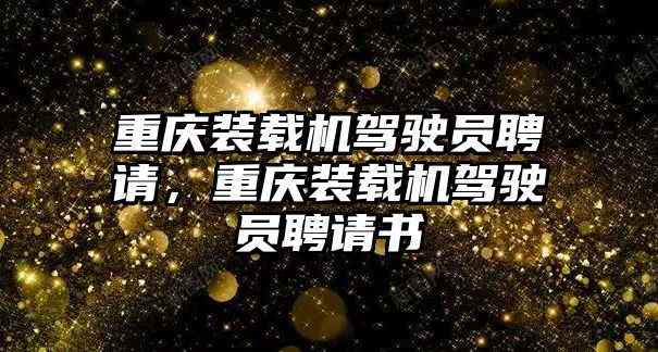 重慶裝載機(jī)駕駛員聘請，重慶裝載機(jī)駕駛員聘請書