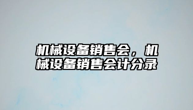 機(jī)械設(shè)備銷售會(huì)，機(jī)械設(shè)備銷售會(huì)計(jì)分錄