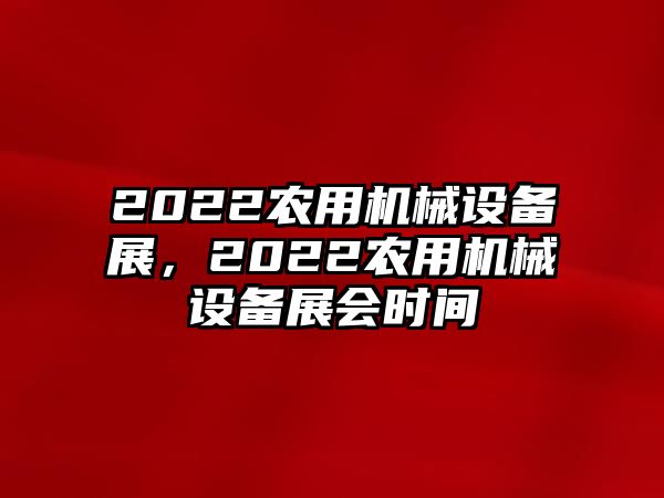 2022農(nóng)用機(jī)械設(shè)備展，2022農(nóng)用機(jī)械設(shè)備展會(huì)時(shí)間