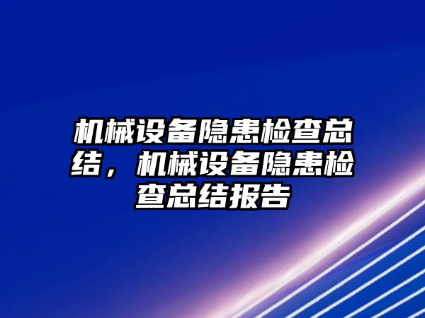 機(jī)械設(shè)備隱患檢查總結(jié)，機(jī)械設(shè)備隱患檢查總結(jié)報(bào)告