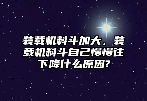 裝載機料斗加大，裝載機料斗自己慢慢往下降什么原因?