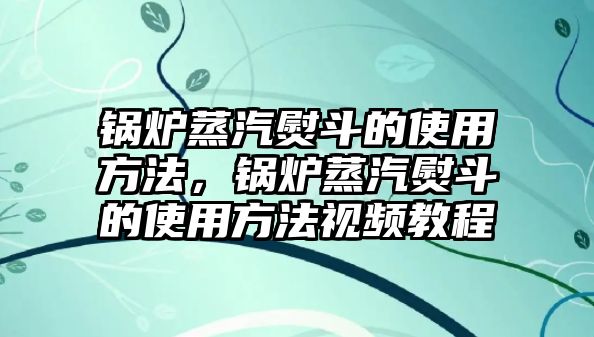 鍋爐蒸汽熨斗的使用方法，鍋爐蒸汽熨斗的使用方法視頻教程