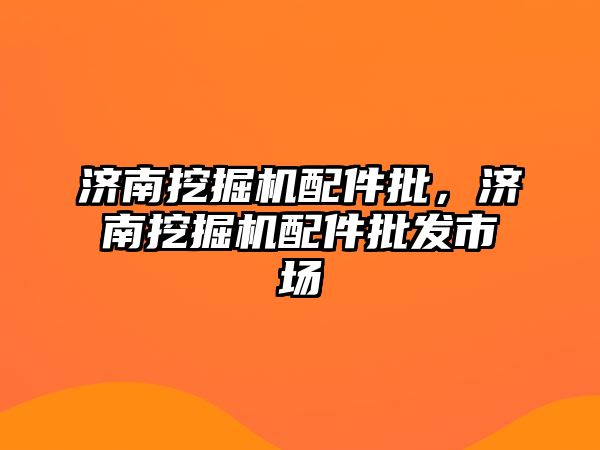 濟南挖掘機配件批，濟南挖掘機配件批發(fā)市場