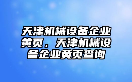 天津機(jī)械設(shè)備企業(yè)黃頁，天津機(jī)械設(shè)備企業(yè)黃頁查詢