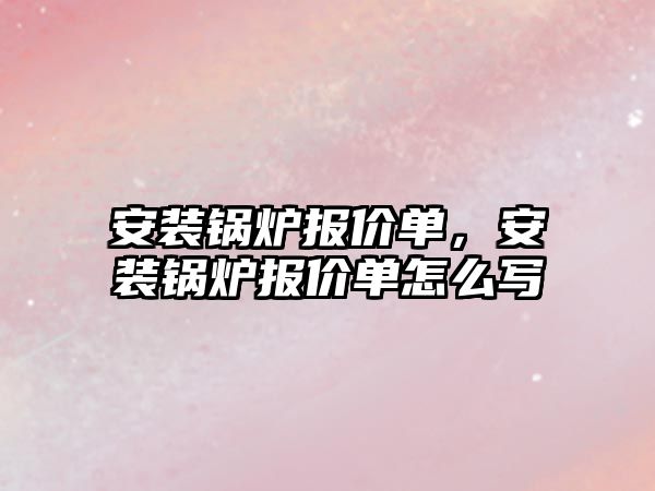 安裝鍋爐報價單，安裝鍋爐報價單怎么寫