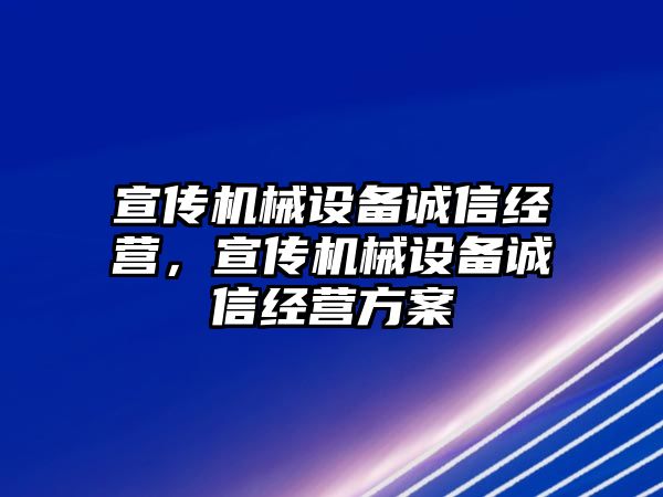 宣傳機械設備誠信經(jīng)營，宣傳機械設備誠信經(jīng)營方案