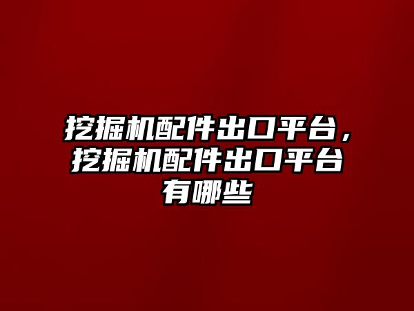 挖掘機(jī)配件出口平臺，挖掘機(jī)配件出口平臺有哪些