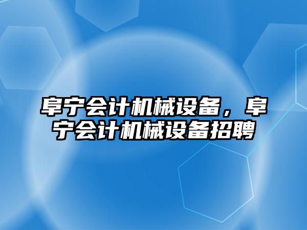 阜寧會計機(jī)械設(shè)備，阜寧會計機(jī)械設(shè)備招聘