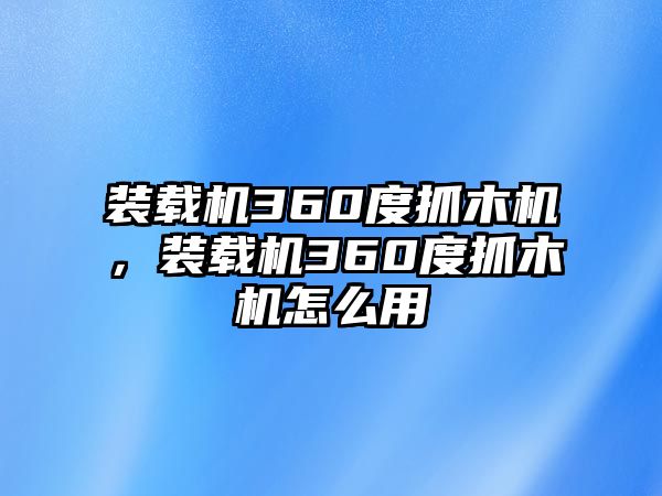 裝載機(jī)360度抓木機(jī)，裝載機(jī)360度抓木機(jī)怎么用