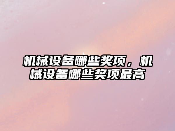 機械設備哪些獎項，機械設備哪些獎項最高