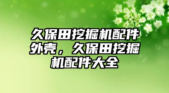 久保田挖掘機(jī)配件外殼，久保田挖掘機(jī)配件大全