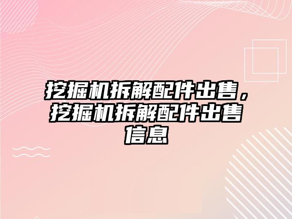 挖掘機(jī)拆解配件出售，挖掘機(jī)拆解配件出售信息