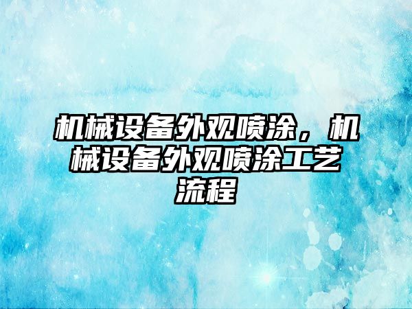 機械設(shè)備外觀噴涂，機械設(shè)備外觀噴涂工藝流程