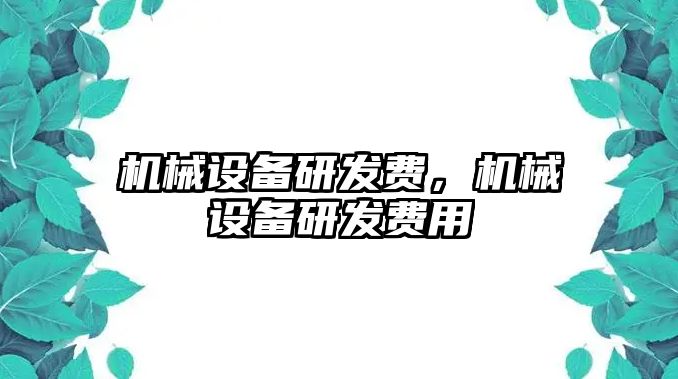 機(jī)械設(shè)備研發(fā)費(fèi)，機(jī)械設(shè)備研發(fā)費(fèi)用